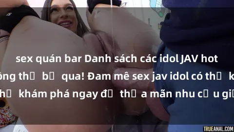 sex quán bar Danh sách các idol JAV hot nhất hiện nay không thể bỏ qua! Đam mê sex jav idol có thể khám phá ngay để thỏa mãn nhu cầu giải trí của mình!
